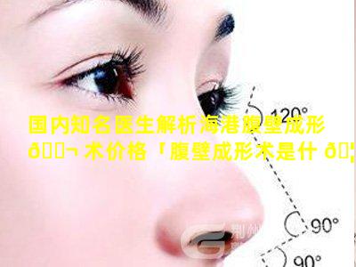 国内知名医生解析海港腹壁成形 🐬 术价格「腹壁成形术是什 🦟 么手术」